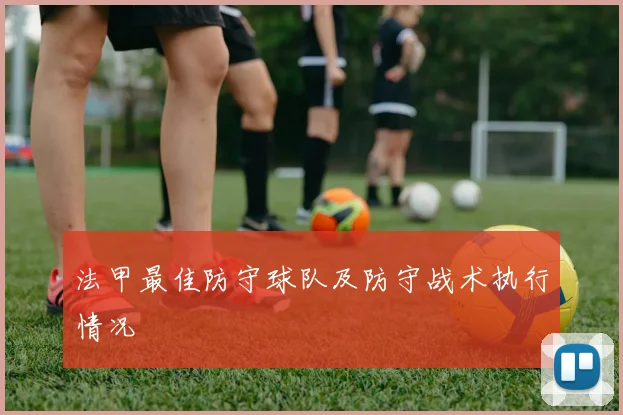 法甲最佳防守球队及防守战术执行情况