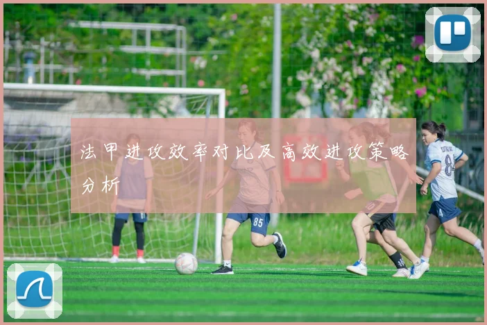 法甲进攻效率对比及高效进攻策略分析
