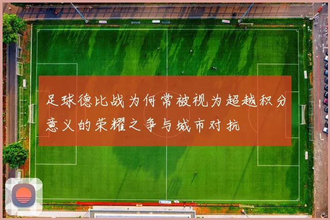 足球德比战为何常被视为超越积分意义的荣耀之争与城市对抗