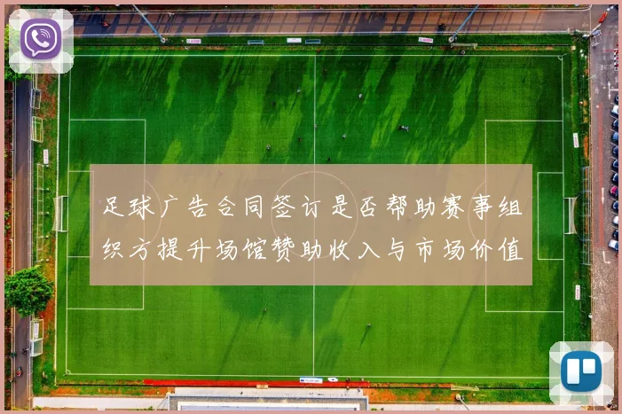 足球广告合同签订是否帮助赛事组织方提升场馆赞助收入与市场价值