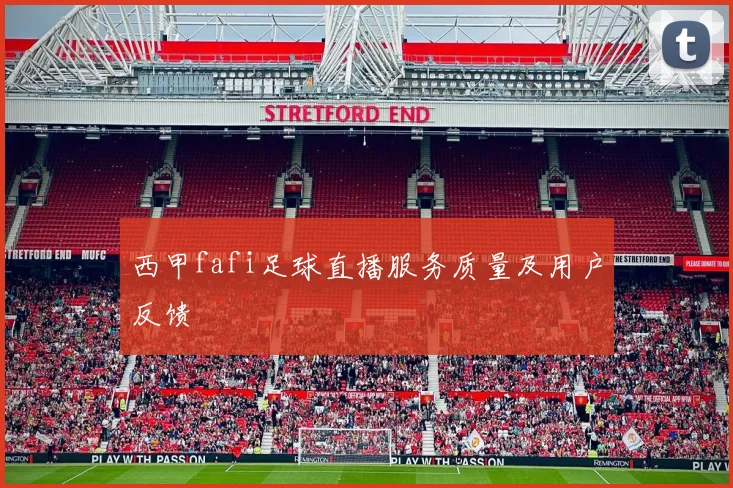 西甲fafi足球直播服务质量及用户反馈