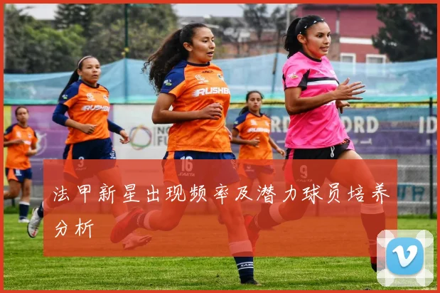 法甲新星出现频率及潜力球员培养分析