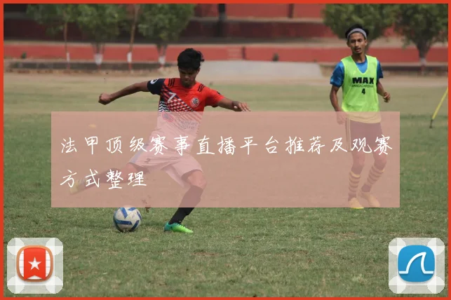 法甲顶级赛事直播平台推荐及观赛方式整理
