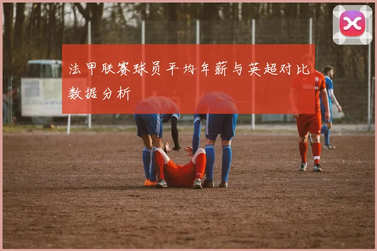 法甲联赛球员平均年薪与英超对比数据分析