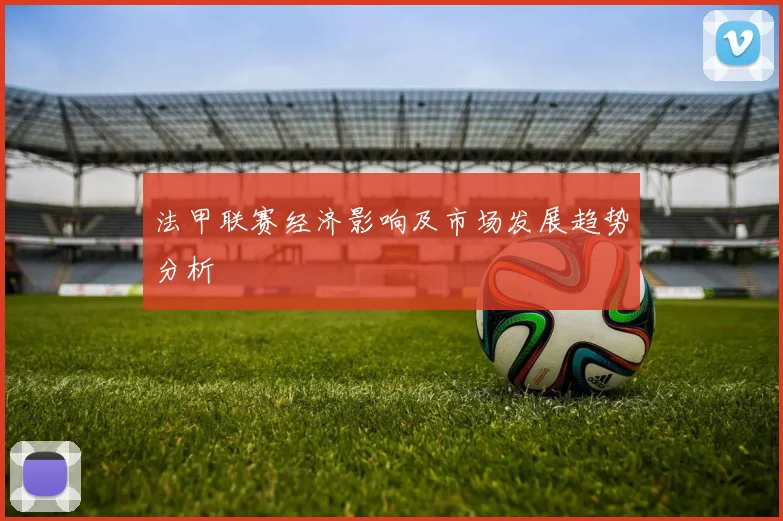 法甲联赛经济影响及市场发展趋势分析