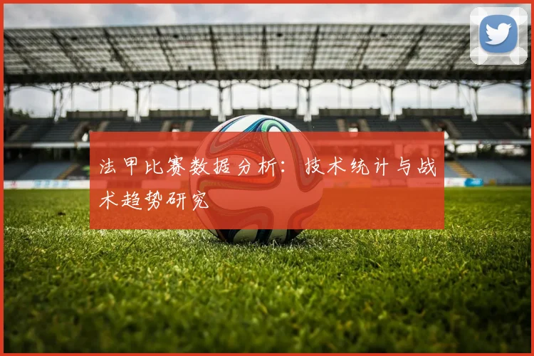 法甲比赛数据分析：技术统计与战术趋势研究