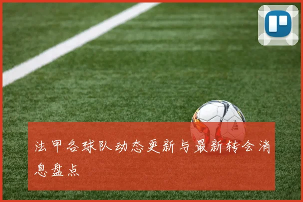 法甲各球队动态更新与最新转会消息盘点