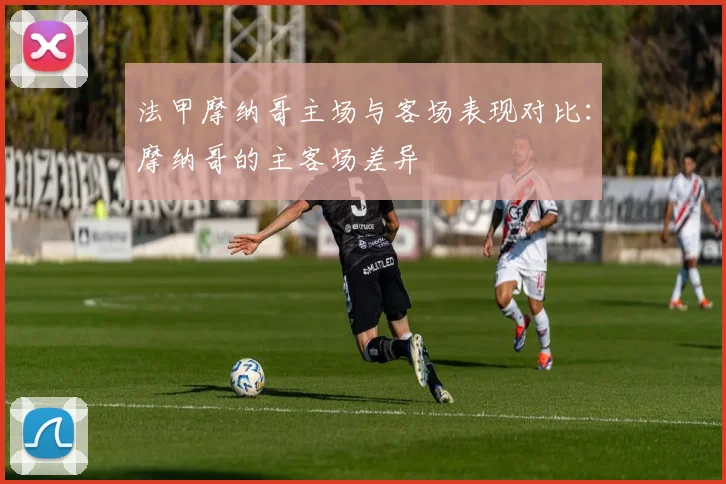法甲摩纳哥主场与客场表现对比：摩纳哥的主客场差异